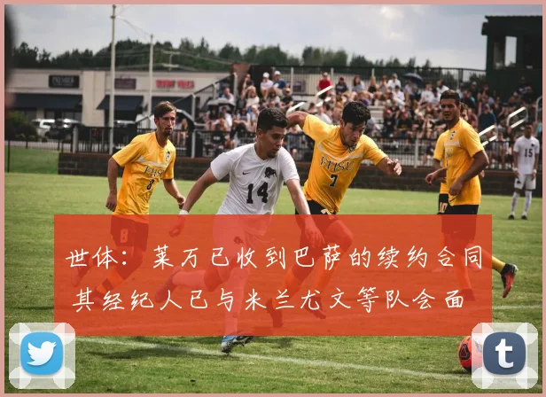 世体：莱万已收到巴萨的续约合同 其经纪人已与米兰尤文等队会面