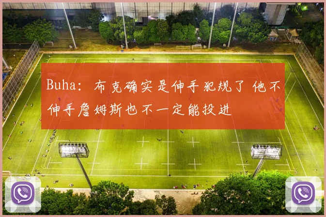 Buha：布克确实是伸手犯规了 他不伸手詹姆斯也不一定能投进