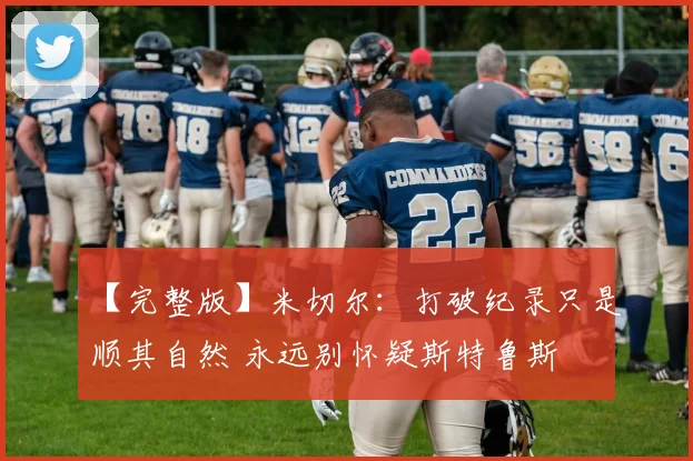 【完整版】米切尔：打破纪录只是顺其自然 永远别怀疑斯特鲁斯