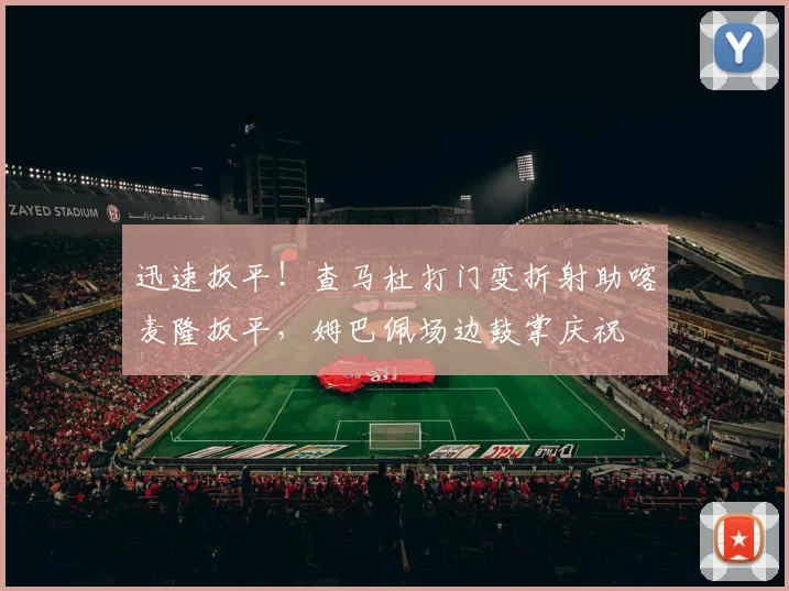 迅速扳平！查马杜打门变折射助喀麦隆扳平，姆巴佩场边鼓掌庆祝