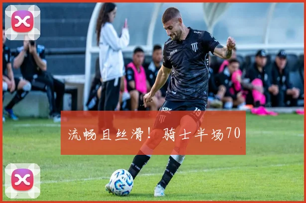 流畅且丝滑！骑士半场70