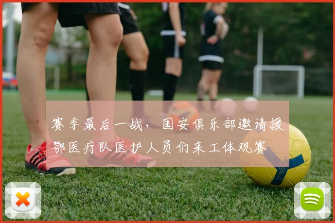 赛季最后一战，国安俱乐部邀请援鄂医疗队医护人员们来工体观赛