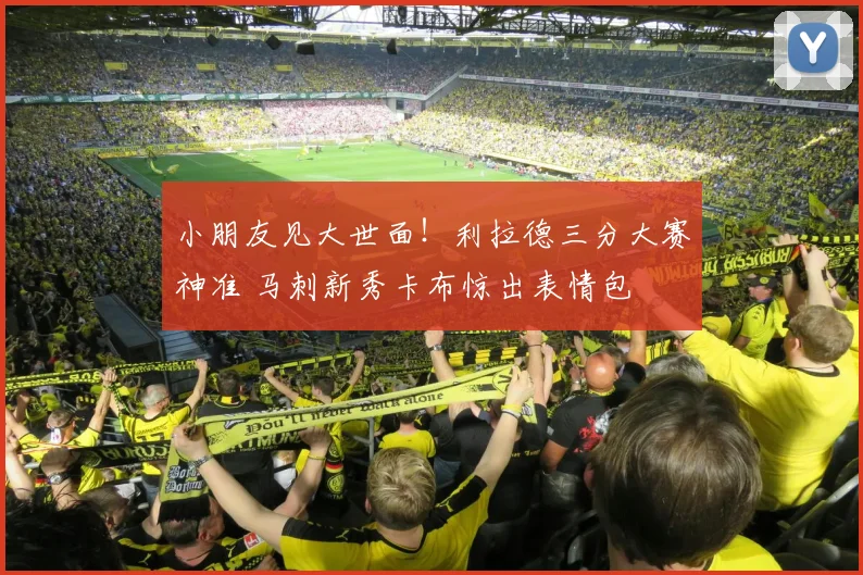小朋友见大世面！利拉德三分大赛神准 马刺新秀卡布惊出表情包
