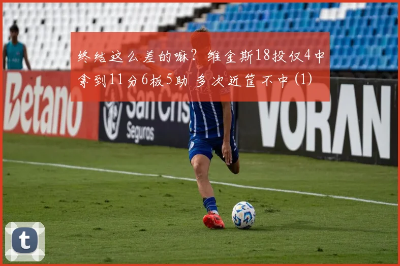 终结这么差的嘛？维金斯18投仅4中拿到11分6板5助 多次近筐不中(1)